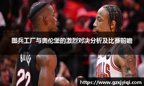 图兵工厂与奥伦堡的激烈对决分析及比赛前瞻